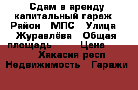  Сдам в аренду капитальный гараж › Район ­ МПС › Улица ­ Журавлёва › Общая площадь ­ 24 › Цена ­ 2 500 - Хакасия респ. Недвижимость » Гаражи   